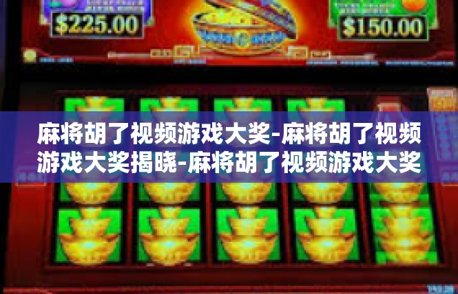 麻将胡了视频游戏大奖-麻将胡了视频游戏大奖揭晓-麻将胡了视频游戏大奖