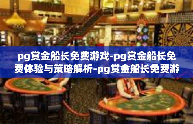 pg赏金船长免费游戏-pg赏金船长免费体验与策略解析-pg赏金船长免费游戏