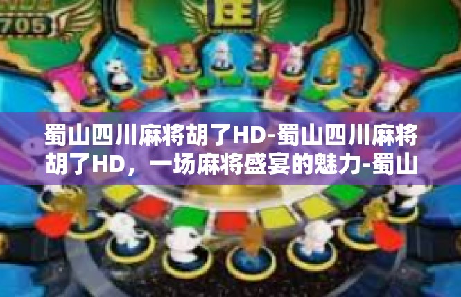 蜀山四川麻将胡了HD-蜀山四川麻将胡了HD，一场麻将盛宴的魅力-蜀山四川麻将胡了HD