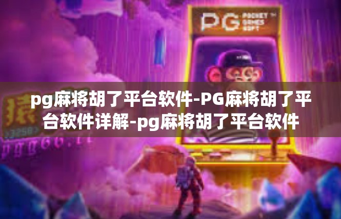 pg麻将胡了平台软件-PG麻将胡了平台软件详解-pg麻将胡了平台软件