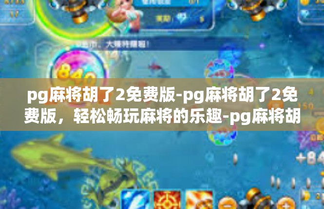 pg麻将胡了2免费版-pg麻将胡了2免费版，轻松畅玩麻将的乐趣-pg麻将胡了2免费版
