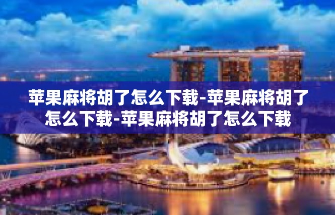 苹果麻将胡了怎么下载-苹果麻将胡了怎么下载-苹果麻将胡了怎么下载