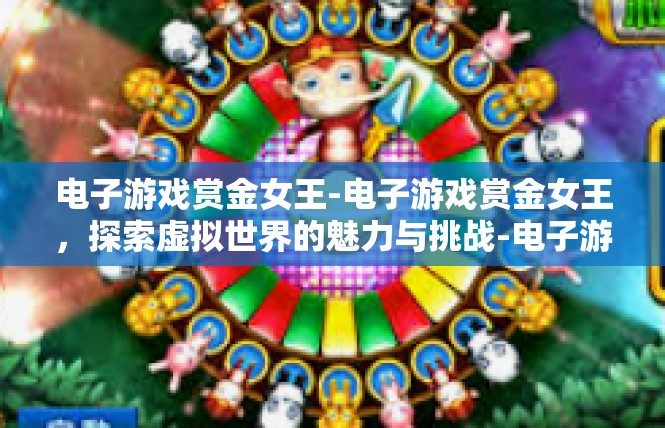 电子游戏赏金女王-电子游戏赏金女王，探索虚拟世界的魅力与挑战-电子游戏赏金女王