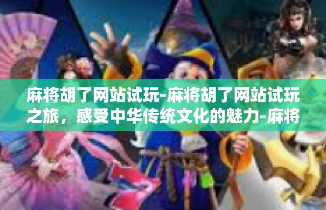 麻将胡了网站试玩-麻将胡了网站试玩之旅，感受中华传统文化的魅力-麻将胡了网站试玩