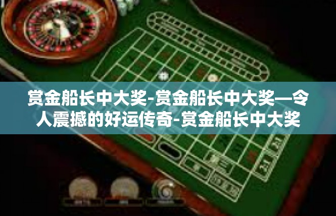 赏金船长中大奖-赏金船长中大奖—令人震撼的好运传奇-赏金船长中大奖