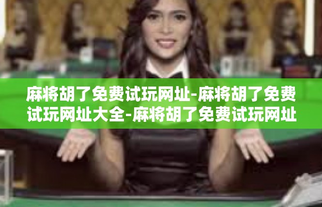麻将胡了免费试玩网址-麻将胡了免费试玩网址大全-麻将胡了免费试玩网址