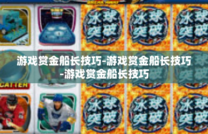 游戏赏金船长技巧-游戏赏金船长技巧-游戏赏金船长技巧