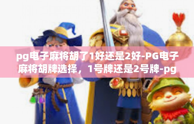 pg电子麻将胡了1好还是2好-PG电子麻将胡牌选择，1号牌还是2号牌-pg电子麻将胡了1好还是2好