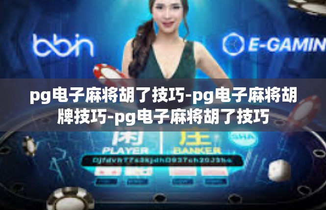 pg电子麻将胡了技巧-pg电子麻将胡牌技巧-pg电子麻将胡了技巧