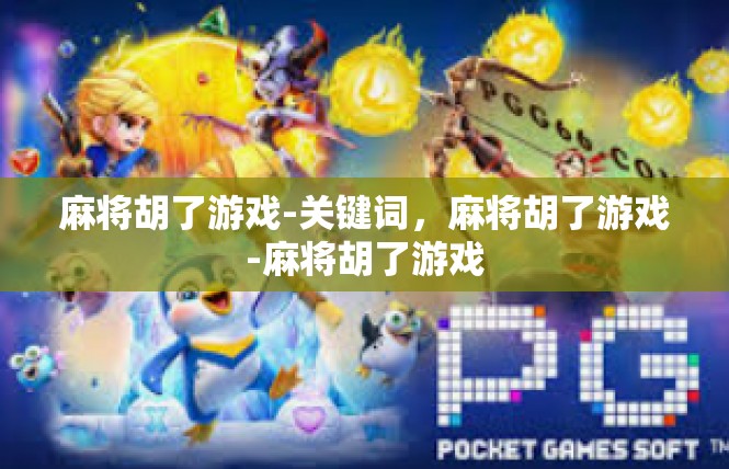 麻将胡了游戏-关键词，麻将胡了游戏-麻将胡了游戏