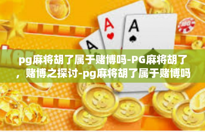 pg麻将胡了属于赌博吗-PG麻将胡了，赌博之探讨-pg麻将胡了属于赌博吗