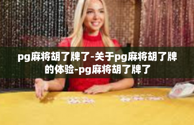 pg麻将胡了牌了-关于pg麻将胡了牌的体验-pg麻将胡了牌了