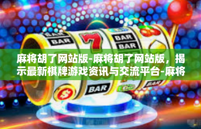 麻将胡了网站版-麻将胡了网站版，揭示最新棋牌游戏资讯与交流平台-麻将胡了网站版