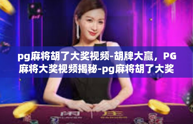 pg麻将胡了大奖视频-胡牌大赢，PG麻将大奖视频揭秘-pg麻将胡了大奖视频