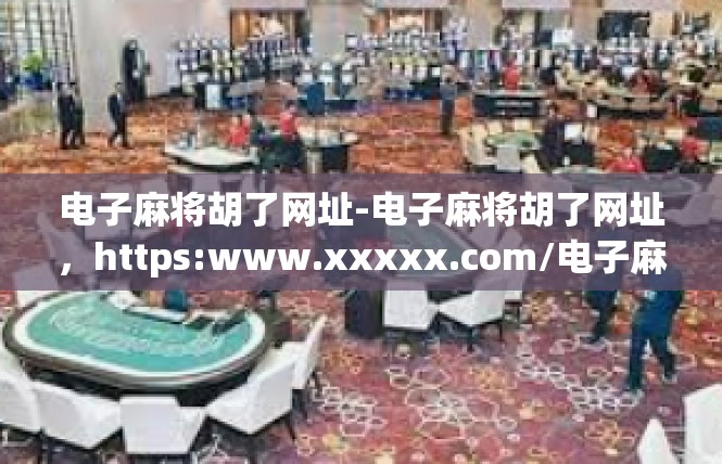 电子麻将胡了网址-电子麻将胡了网址，https:www.xxxxx.com/电子麻将胡了网址