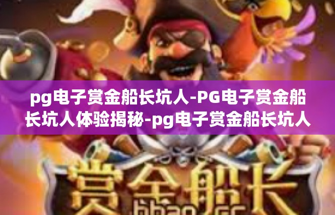 pg电子赏金船长坑人-PG电子赏金船长坑人体验揭秘-pg电子赏金船长坑人