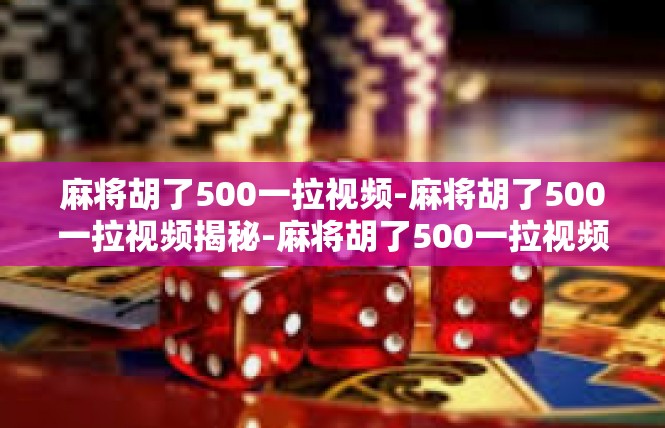 麻将胡了500一拉视频-麻将胡了500一拉视频揭秘-麻将胡了500一拉视频
