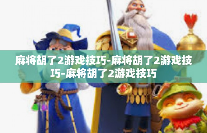 麻将胡了2游戏技巧-麻将胡了2游戏技巧-麻将胡了2游戏技巧