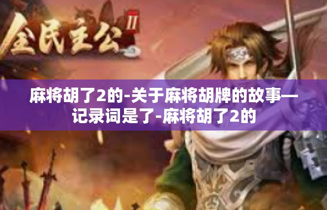 麻将胡了2的-关于麻将胡牌的故事—记录词是了-麻将胡了2的