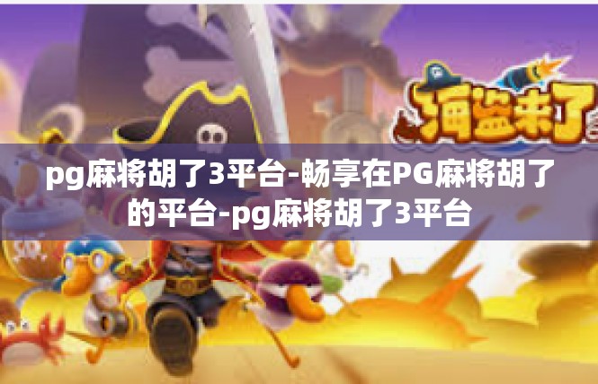 pg麻将胡了3平台-畅享在PG麻将胡了的平台-pg麻将胡了3平台
