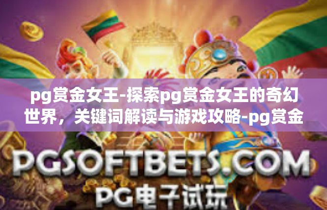 pg赏金女王-探索pg赏金女王的奇幻世界，关键词解读与游戏攻略-pg赏金女王
