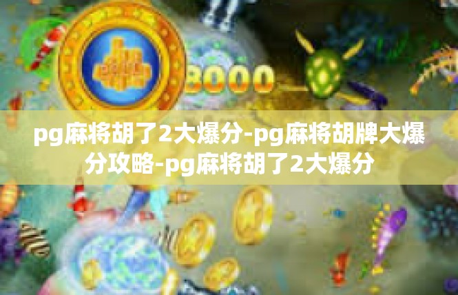 pg麻将胡了2大爆分-pg麻将胡牌大爆分攻略-pg麻将胡了2大爆分