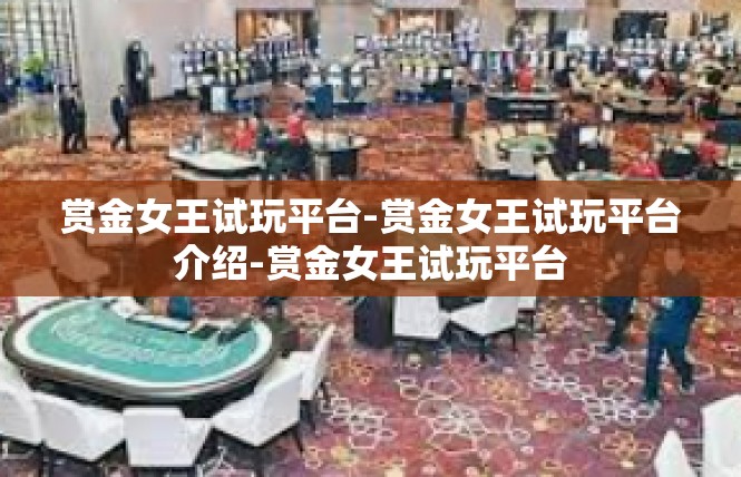 赏金女王试玩平台-赏金女王试玩平台介绍-赏金女王试玩平台