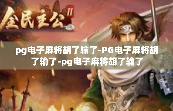 pg电子麻将胡了输了-PG电子麻将胡了输了-pg电子麻将胡了输了