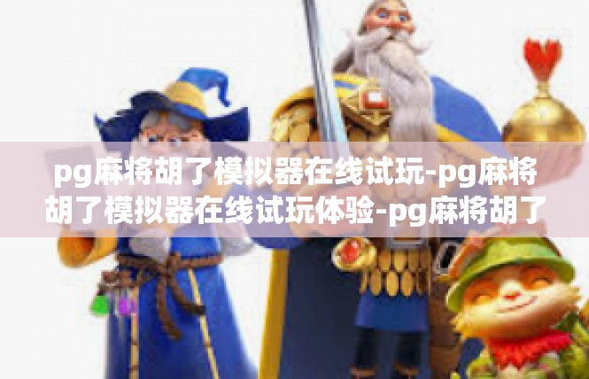 pg麻将胡了模拟器在线试玩-pg麻将胡了模拟器在线试玩体验-pg麻将胡了模拟器在线试玩
