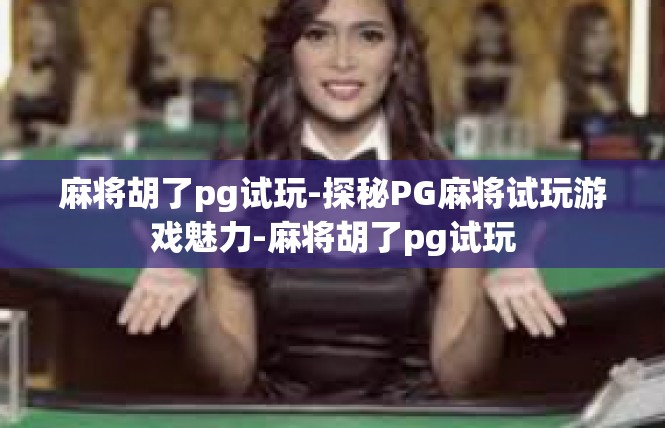 麻将胡了pg试玩-探秘PG麻将试玩游戏魅力-麻将胡了pg试玩