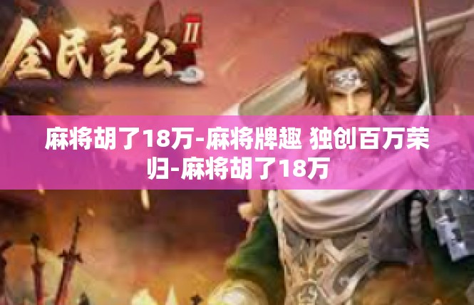 麻将胡了18万-麻将牌趣 独创百万荣归-麻将胡了18万