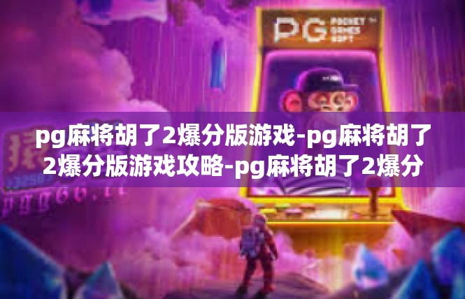 pg麻将胡了2爆分版游戏-pg麻将胡了2爆分版游戏攻略-pg麻将胡了2爆分版游戏