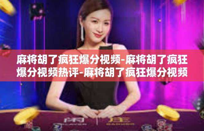 麻将胡了疯狂爆分视频-麻将胡了疯狂爆分视频热评-麻将胡了疯狂爆分视频