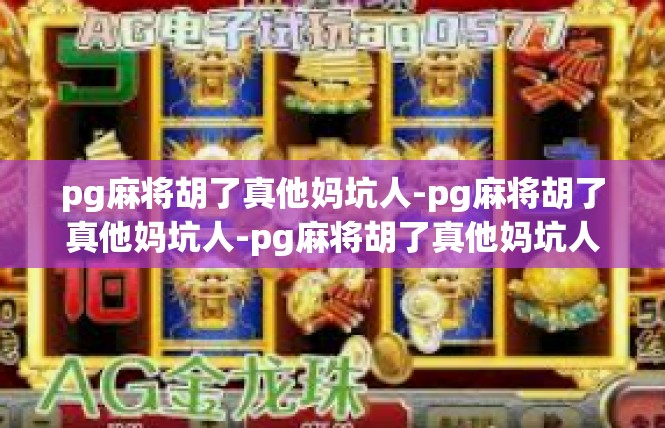 pg麻将胡了真他妈坑人-pg麻将胡了真他妈坑人-pg麻将胡了真他妈坑人