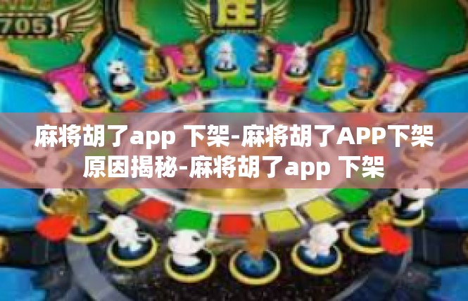 麻将胡了app 下架-麻将胡了APP下架原因揭秘-麻将胡了app 下架