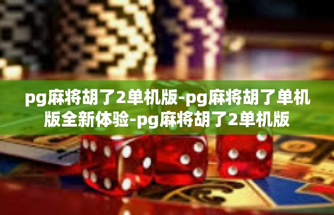 pg麻将胡了2单机版-pg麻将胡了单机版全新体验-pg麻将胡了2单机版