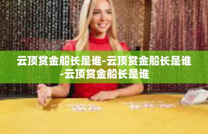 云顶赏金船长是谁-云顶赏金船长是谁-云顶赏金船长是谁