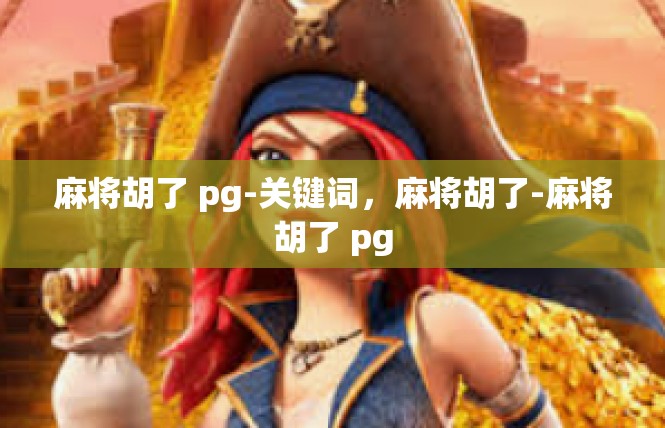 麻将胡了 pg-关键词，麻将胡了-麻将胡了 pg