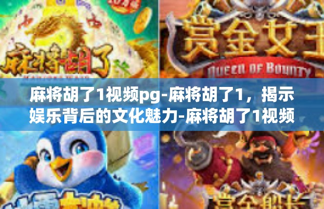 麻将胡了1视频pg-麻将胡了1，揭示娱乐背后的文化魅力-麻将胡了1视频pg