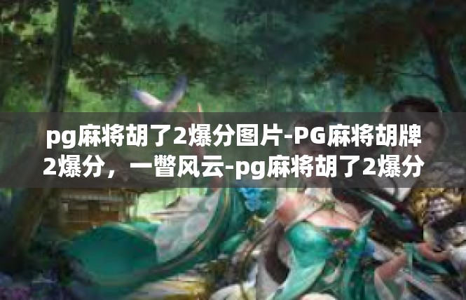 pg麻将胡了2爆分图片-PG麻将胡牌2爆分，一瞥风云-pg麻将胡了2爆分图片
