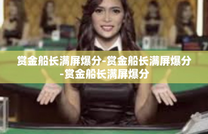 赏金船长满屏爆分-赏金船长满屏爆分-赏金船长满屏爆分