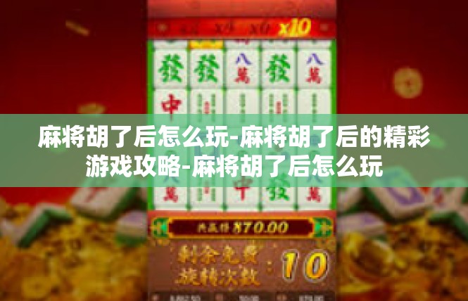 麻将胡了后怎么玩-麻将胡了后的精彩游戏攻略-麻将胡了后怎么玩