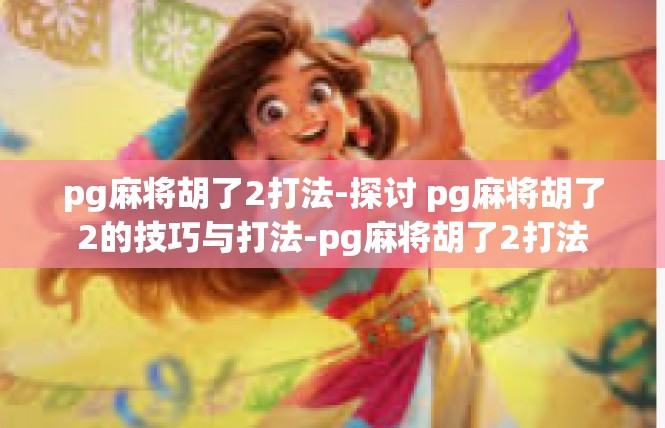 pg麻将胡了2打法-探讨 pg麻将胡了2的技巧与打法-pg麻将胡了2打法