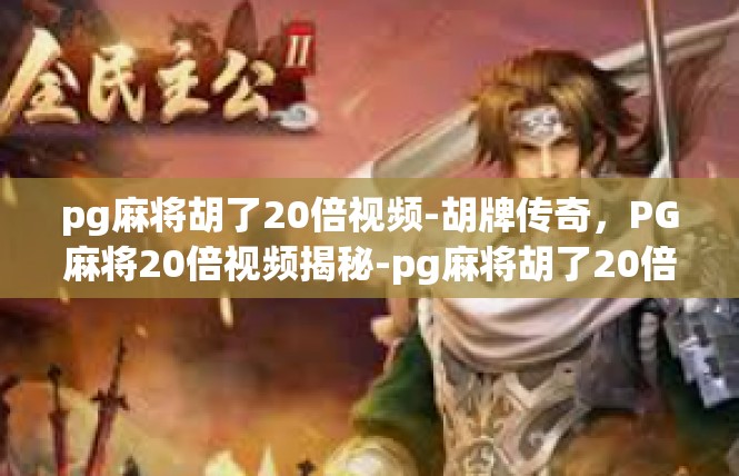 pg麻将胡了20倍视频-胡牌传奇，PG麻将20倍视频揭秘-pg麻将胡了20倍视频