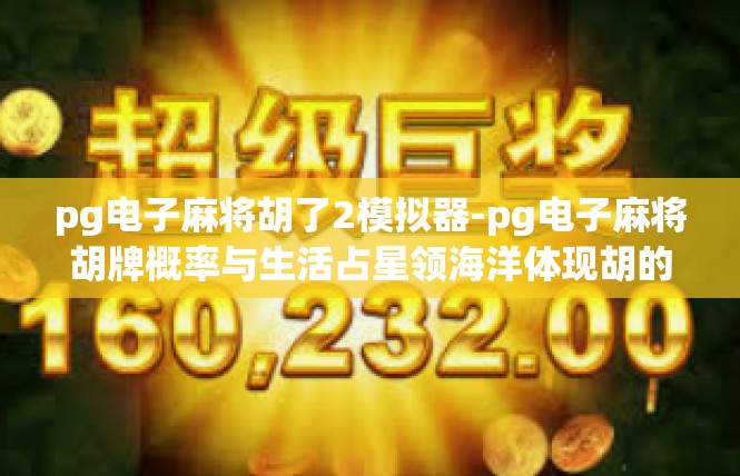 pg电子麻将胡了2模拟器-pg电子麻将胡牌概率与生活占星领海洋体现胡的第二获得思路文章关键词总览-pg电子麻将胡了2模拟器