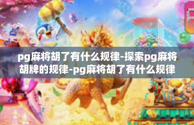 pg麻将胡了有什么规律-探索pg麻将胡牌的规律-pg麻将胡了有什么规律