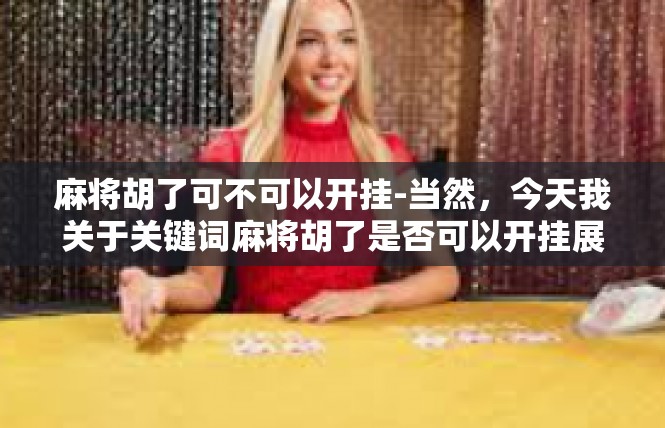 麻将胡了可不可以开挂-当然，今天我关于关键词麻将胡了是否可以开挂展开的文章将为你们介绍麻将的基本知识及在游戏过程中可能会遭遇的一种争议点。麻将胡了可不可以开挂