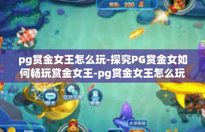 pg赏金女王怎么玩-探究PG赏金女如何畅玩赏金女王-pg赏金女王怎么玩