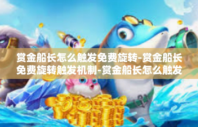 赏金船长怎么触发免费旋转-赏金船长免费旋转触发机制-赏金船长怎么触发免费旋转