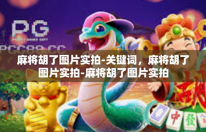 麻将胡了图片实拍-关键词，麻将胡了图片实拍-麻将胡了图片实拍